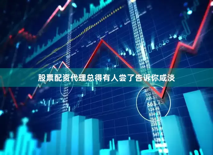 股票配资代理总得有人尝了告诉你咸淡
