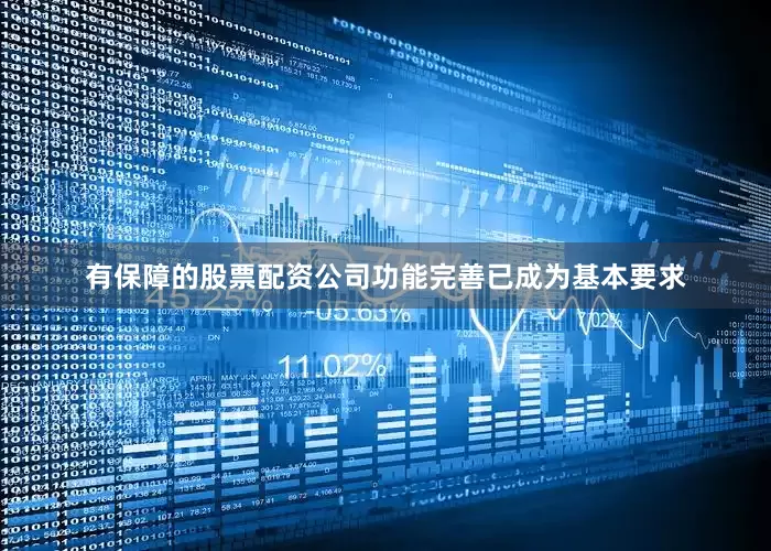 有保障的股票配资公司功能完善已成为基本要求