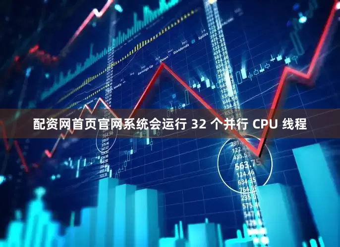 配资网首页官网系统会运行 32 个并行 CPU 线程