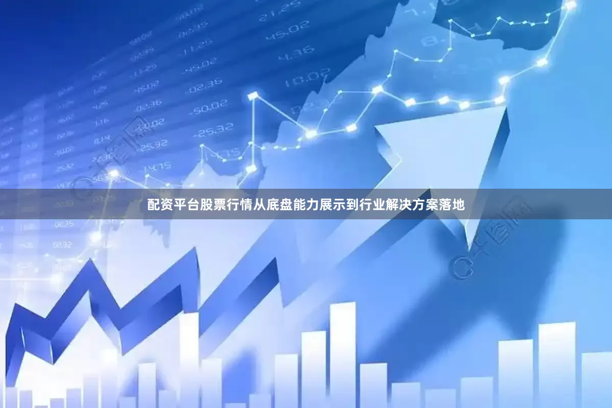 配资平台股票行情从底盘能力展示到行业解决方案落地