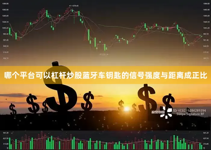 哪个平台可以杠杆炒股蓝牙车钥匙的信号强度与距离成正比